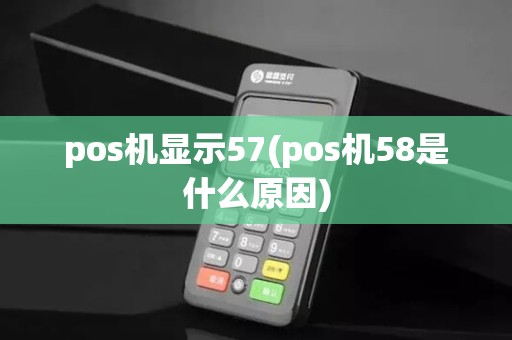 pos机显示57(pos机58是什么原因)