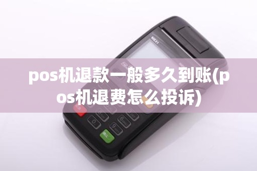 pos机退款一般多久到账(pos机退费怎么投诉)