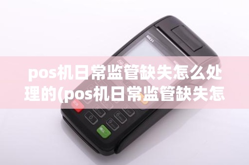pos机日常监管缺失怎么处理的(pos机日常监管缺失怎么处理)