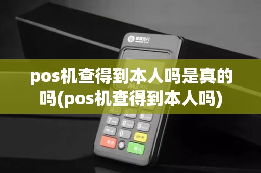 pos机查得到本人吗是真的吗(pos机查得到本人吗)