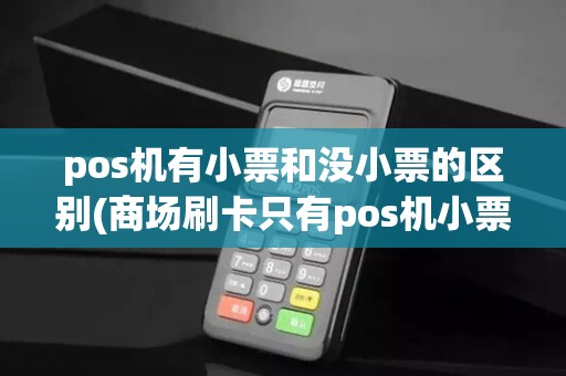 pos机有小票和没小票的区别(商场刷卡只有pos机小票)