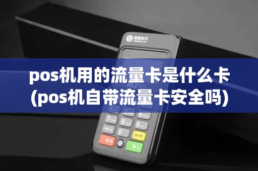 pos机用的流量卡是什么卡(pos机自带流量卡安全吗)
