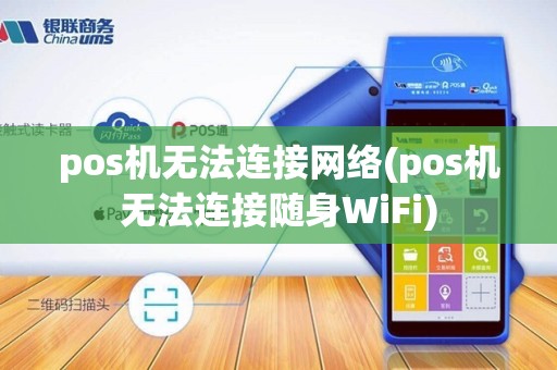 pos机无法连接网络(pos机无法连接随身WiFi)