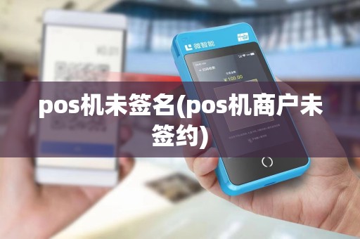 pos机未签名(pos机商户未签约)