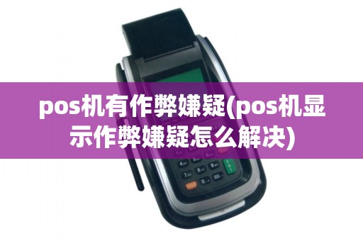 pos机有作弊嫌疑(pos机显示作弊嫌疑怎么解决)