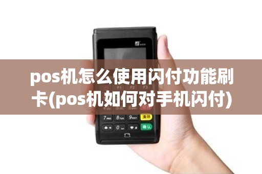 pos机怎么使用闪付功能刷卡(pos机如何对手机闪付)