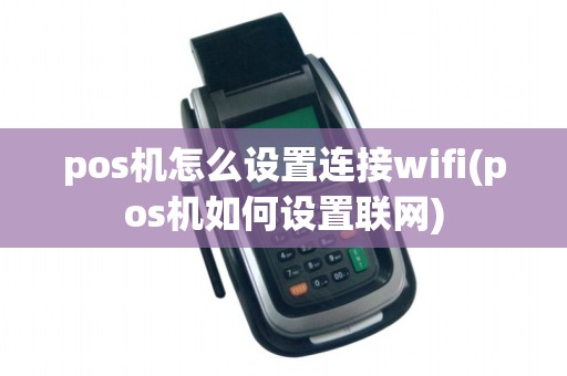 pos机怎么设置连接wifi(pos机如何设置联网)