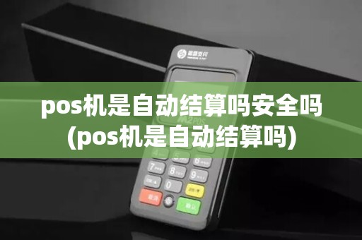 pos机是自动结算吗安全吗(pos机是自动结算吗)