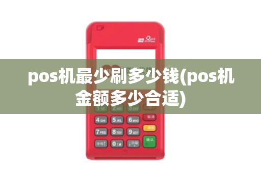 pos机最少刷多少钱(pos机金额多少合适)
