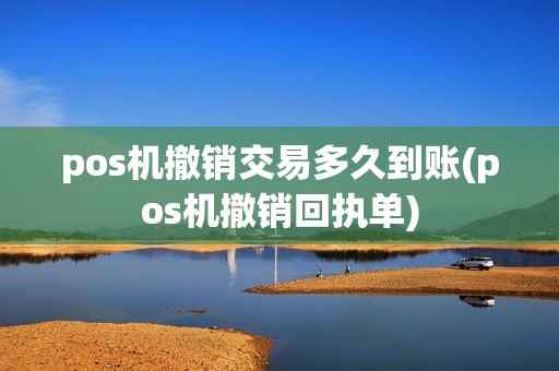 pos机撤销交易多久到账(pos机撤销回执单)
