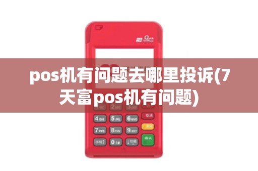 pos机有问题去哪里投诉(7天富pos机有问题)