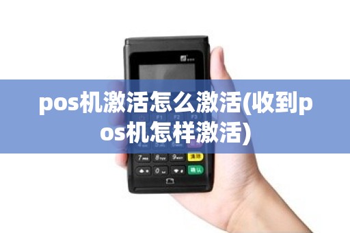 pos机激活怎么激活(收到pos机怎样激活)