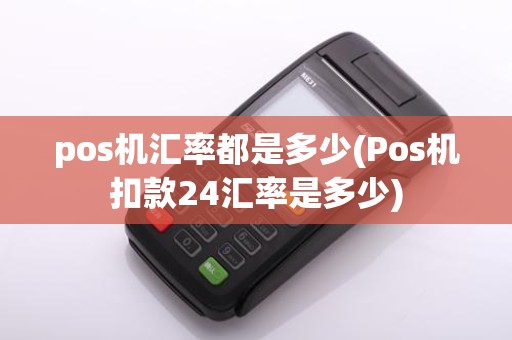 pos机汇率都是多少(Pos机扣款24汇率是多少)