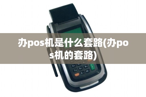 办pos机是什么套路(办pos机的套路)