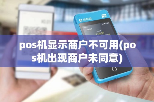 pos机显示商户不可用(pos机出现商户未同意)