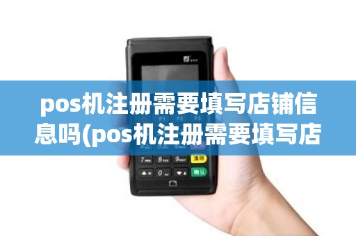 pos机注册需要填写店铺信息吗(pos机注册需要填写店铺)