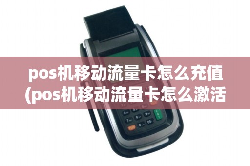 pos机移动流量卡怎么充值(pos机移动流量卡怎么激活)