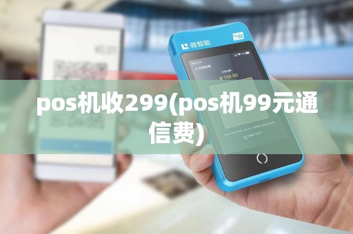pos机收299(pos机99元通信费)
