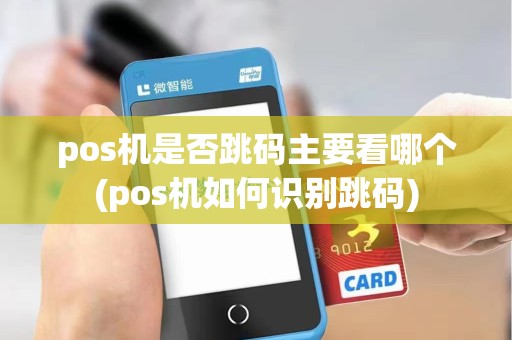 pos机是否跳码主要看哪个(pos机如何识别跳码)
