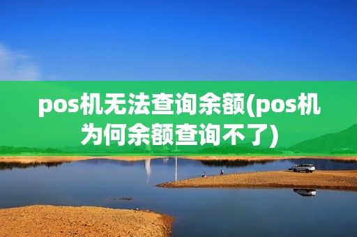 pos机无法查询余额(pos机为何余额查询不了)