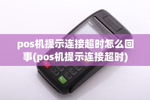 pos机提示连接超时怎么回事(pos机提示连接超时)