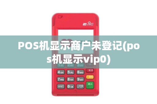 POS机显示商户未登记(pos机显示vip0)