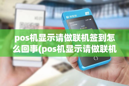 pos机显示请做联机签到怎么回事(pos机显示请做联机签到)