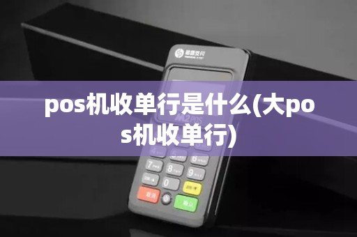 pos机收单行是什么(大pos机收单行)