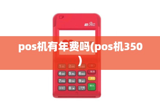 pos机有年费吗(pos机350)