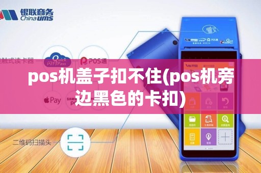 pos机盖子扣不住(pos机旁边黑色的卡扣)