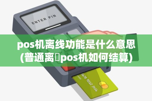 pos机离线功能是什么意思(普通离缐pos机如何结算)