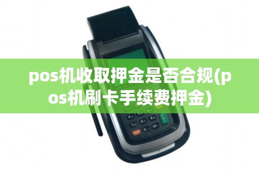 pos机收取押金是否合规(pos机刷卡手续费押金)