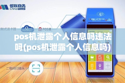 pos机泄露个人信息吗违法吗(pos机泄露个人信息吗)