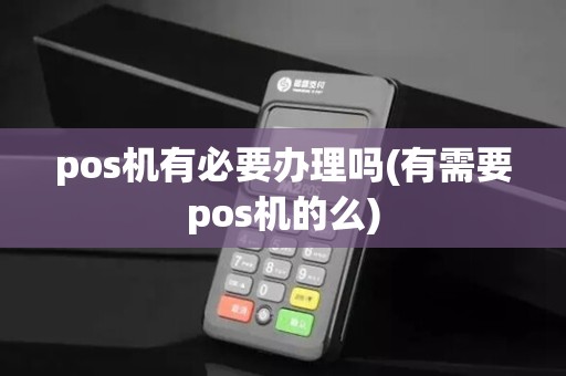 pos机有必要办理吗(有需要pos机的么)