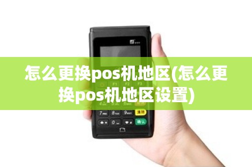 怎么更换pos机地区(怎么更换pos机地区设置)