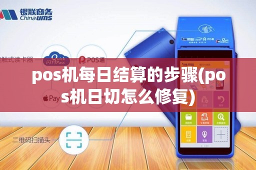 pos机每日结算的步骤(pos机日切怎么修复)