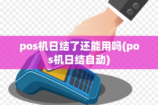 pos机日结了还能用吗(pos机日结自动)