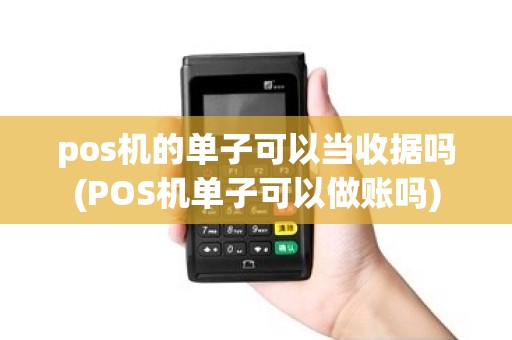 pos机的单子可以当收据吗(POS机单子可以做账吗)