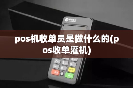 pos机收单员是做什么的(pos收单灌机)