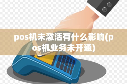 pos机未激活有什么影响(pos机业务未开通)
