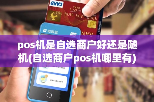 pos机是自选商户好还是随机(自选商户pos机哪里有)