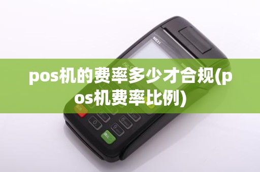 pos机的费率多少才合规(pos机费率比例)