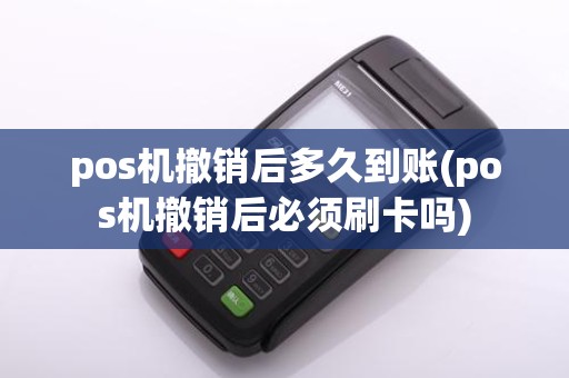 pos机撤销后多久到账(pos机撤销后必须刷卡吗)