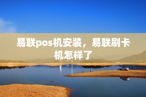 易联pos机安装，易联刷卡机怎样了