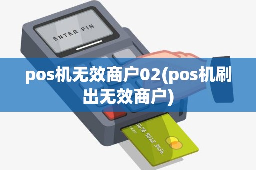pos机无效商户02(pos机刷出无效商户)