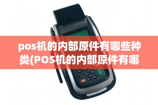 pos机的内部原件有哪些种类(POS机的内部原件有哪些)