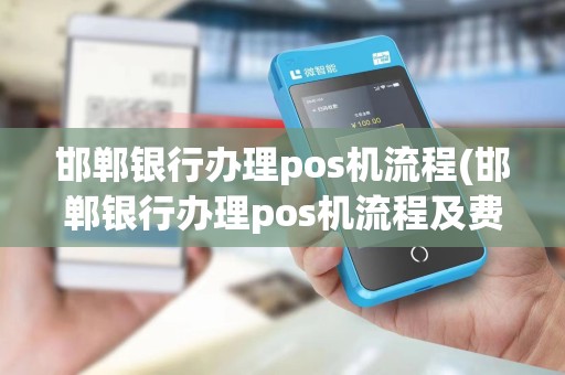 邯郸银行办理pos机流程(邯郸银行办理pos机流程及费用)