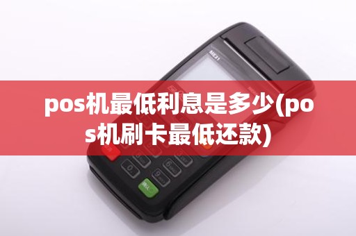 pos机最低利息是多少(pos机刷卡最低还款)
