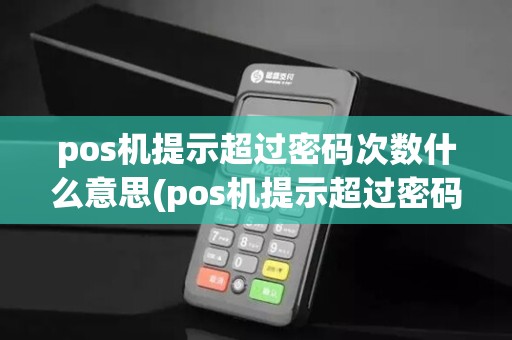 pos机提示超过密码次数什么意思(pos机提示超过密码次数)