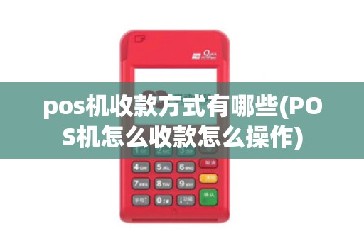 pos机收款方式有哪些(POS机怎么收款怎么操作)